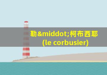 勒·柯布西耶(le corbusier)